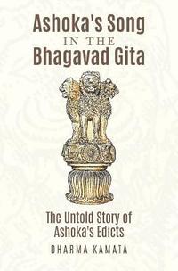 bokomslag Ashoka's Song In The Bhagavad Gita: The Untold Story of Ashoka's Edicts