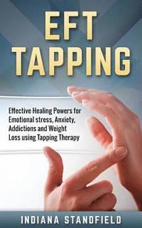 bokomslag EFT Tapping: Effective Healing Powers for Emotional stress, Anxiety, Addictions and Weight Loss using Tapping Therapy