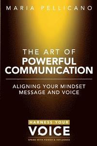 bokomslag The Art of Powerful Communication: Aligning the mindset, message and voice