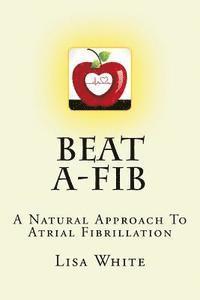 bokomslag Beat A-Fib: A Natural Approach To Atrial Fibrillation