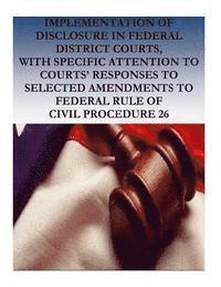 Implementation of Disclosure in Federal District Courts, with Specific Attention to Courts' Responses to Selected Amendments to Federal Rule of Civil 1