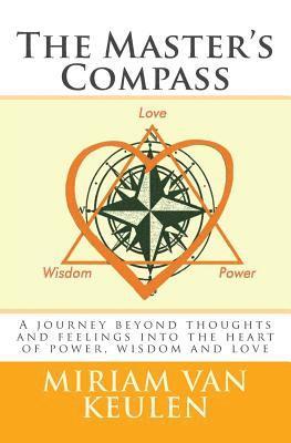 The Master's Compass: A journey beyond thoughts and feelings into the heart of power, wisdom and love. 1