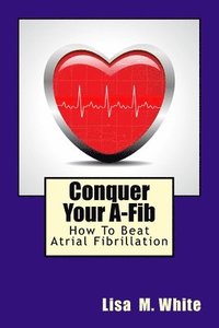 bokomslag Conquer Your A-Fib: How To Beat Atrial Fibrillation