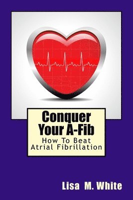 bokomslag Conquer Your A-Fib: How To Beat Atrial Fibrillation