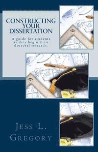 bokomslag Constructing Your Dissertation: A guide for students as they begin their doctoral research.