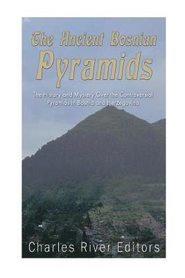 bokomslag The Ancient Bosnian Pyramids: The History and Mystery Over the Controversial Pyramids in Bosnia and Herzegovina