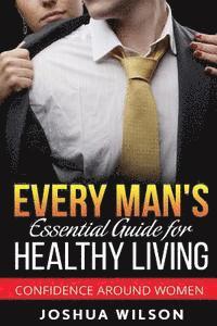 bokomslag Every Man's Essential Guide for Healthy Living: Confidence Around Women