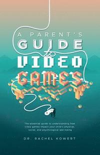 bokomslag A Parent's Guide to Video Games: The essential guide to understanding how video games impact your child's physical, social, and psychological well-bei