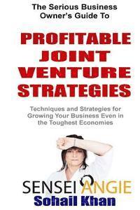 Profitable Joint Venture Strategies: Techniques and Strategies for Growing Your Business Even in the Toughest Economies 1