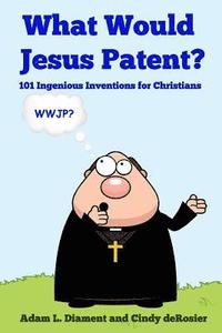 bokomslag What Would Jesus Patent?: 101 Ingenious Inventions for Christians