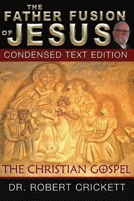 Robert Crickett - The Father Fusion Of Jesus_The Christian Gospel-Condensed Text Edition, Häftad
