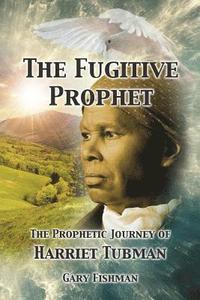 bokomslag The Fugitive Prophet: The Prophetic Journey of Harriet Tubman