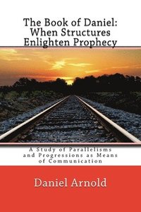 bokomslag The Book of Daniel. When Structures Enlighten Prophecy: A Study of Parallelisms and Progressions as Means of Communication