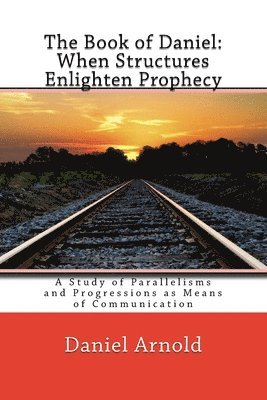 bokomslag The Book of Daniel. When Structures Enlighten Prophecy: A Study of Parallelisms and Progressions as Means of Communication