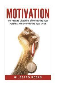 Gilberto Rosas - Motivation: The Art And Discipline of Unleashing Your Potential and Achieving Your Goals, Häftad