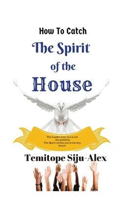 bokomslag How To Catch The Spirit of The House: The Leader Over You is Not The Problem, The Spirit within You is The Key Factor