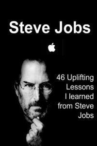 bokomslag Steve Jobs: 46 Uplifting Lessons I learned from Steve Jobs: Steve Jobs, Steve Jobs Words, Steve Jobs Lessons, Steve Jobs Book, Ste
