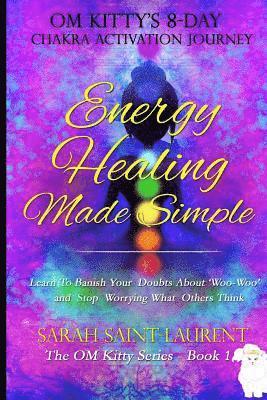 Sarah Saint-Laurent, Vicki Lowry - Energy Healing Made Simple Om Kitty's 8 Day Chakra Activation Journey: Bonus! Learn To Banish Your Doubts About 'Woo-Woo' and Stop Worrying What Other, Häftad