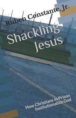 bokomslag Shackling Jesus: How Christians in Prison Institutionalize God