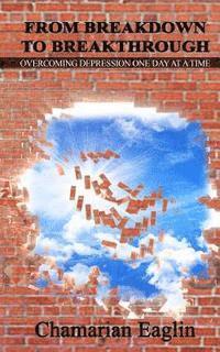Chamarian Eaglin - From Breakdown To Breakthrough: "Overcoming Depression One Day at a Time", Häftad