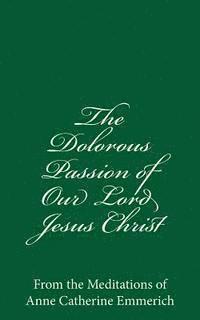 bokomslag The Dolorous Passion of Our Lord Jesus Christ: From the Meditations of Anne Catherine Emmerich