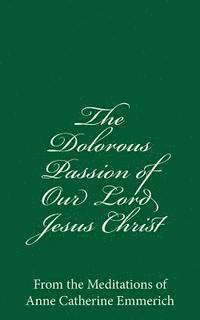 bokomslag The Dolorous Passion of Our Lord Jesus Christ: From the Meditations of Anne Catherine Emmerich
