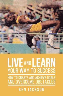 Ken Jackson - Live and Learn Your Way to Success: How To Create and Achieve Goals and Overcome Obstacles, Häftad