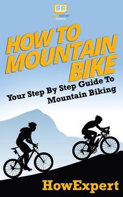 Howexpert Press - How To Mountain Bike: Your Step-By-Step Guide To Mountain Biking, Häftad
