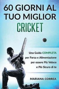 bokomslag 60 GIORNI AL Tuo MIGLIOR CRICKET: UNA GUIDA COMPLETA PER FORZA E ALIMENTAZIONE PER ESSERE PIU VELOCE e PIU SICURO DI TE