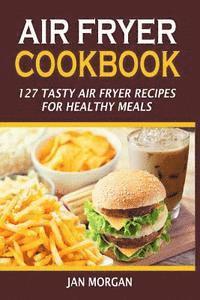 bokomslag Air Fryer Cookbook: 127 Tasty Air Fryer Recipes For Healthy Meals