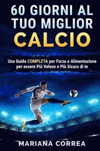 bokomslag 60 GIORNI Al TUO MIGLIOR CALCIO: UNA GUIDA COMPLETA PER FORZA E ALIMENTAZIONE PER ESSERE PIU VELOCE e PIU SICURO DI TE