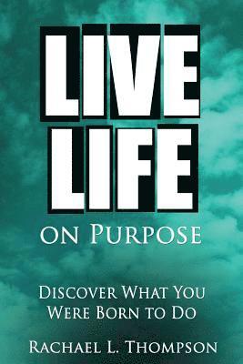 Live Life On Purpose: Discover What You Were Born To Do-The Simple, Step-by-Step Guide to Successfully Start Your Perfect Business or Find Y 1