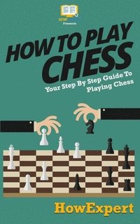 bokomslag How To Play Chess: Your Step-By-Step Guide To Playing Chess