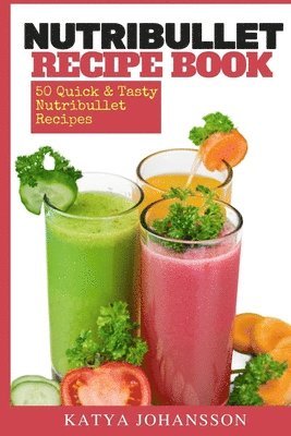 NutriBullet Recipe Book: 50 Quick & Tasty Nutribullet Recipes 1