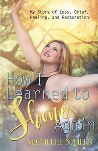 bokomslag How I Learned to Shine Again: My Story of Loss, Grief, Healing, and Restoration