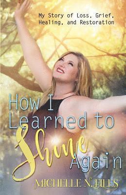 K. Keeton Designs, Hollie Westring - How I Learned to Shine Again: My Story of Loss, Grief, Healing, and Restoration, Häftad