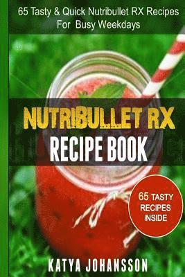 NutriBullet RX Recipe Book: 65 Tasty & Quick Nutribullet RX Recipes For Busy Weekdays 1