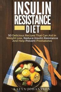 bokomslag Insulin Resistance Diet: 50 Delicious Recipes That Can Aid In Weight Loss, Reduce Insulin Resistance And Help Prevent Prediabetes