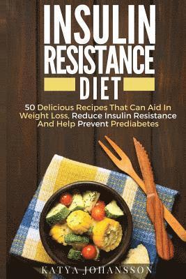 Insulin Resistance Diet: 50 Delicious Recipes That Can Aid In Weight Loss, Reduce Insulin Resistance And Help Prevent Prediabetes 1