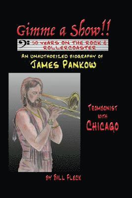 Gimme a Show! 50 Years On the Rock & Rollercoaster: An Unauthorized Biography of JAMES PANKOW, Trombonist With CHICAGO 1