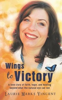 bokomslag Wings To Victory: A Love Story of hope, faith and healing, beyond what the natural eye can see.