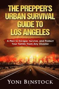 bokomslag The Prepper's Urban Survival Guide to Los Angeles: A Plan to Escape, Survive, and Protect Your Family From Any Disaster