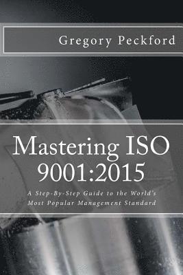 bokomslag Mastering ISO 9001: 2015: A Step-By-Step Guide to the World's Most Popular Management Standard