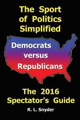 bokomslag The Sport of Politics Simplified: Democrats versus Republicans, The 2016 Spectator's Guide