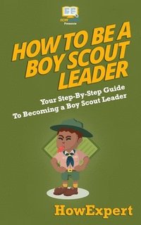 bokomslag How To Be A Boy Scout Leader: Your Step-By-Step Guide To Becoming a Boy Scout Leader