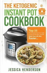 bokomslag The Ketogenic Instant Pot Cookbook: Top 35 Mouthwatering Low Carb Instant Pot Recipes That Will Make Your Life Way Easier