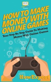 bokomslag How To Make Money With Online Games: Your Step-By-Step Guide To Making Money With Online Games