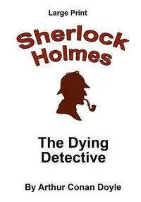 bokomslag The Dying Detective: Sherlock Holmes in Large Print