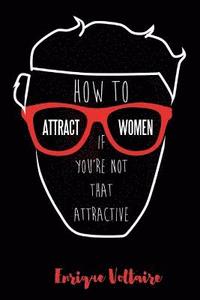 bokomslag How to Attract Women If You're Not That Attractive