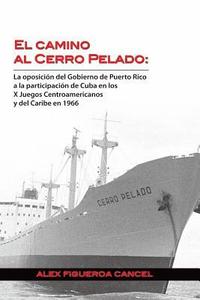 bokomslag El Camino al Cerro Pelado: La oposicion del Gobierno de Puerto Rico a la participacion de Cuba en los X Juegos Centroamericanos y del Caribe en 1